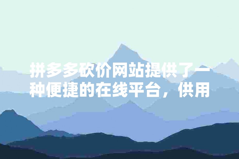 拼多多砍价网站提供了一种便捷的在线平台，供用户参与pdd推金币助力活动，并通过QQ群互相帮助以获取更多优惠。
