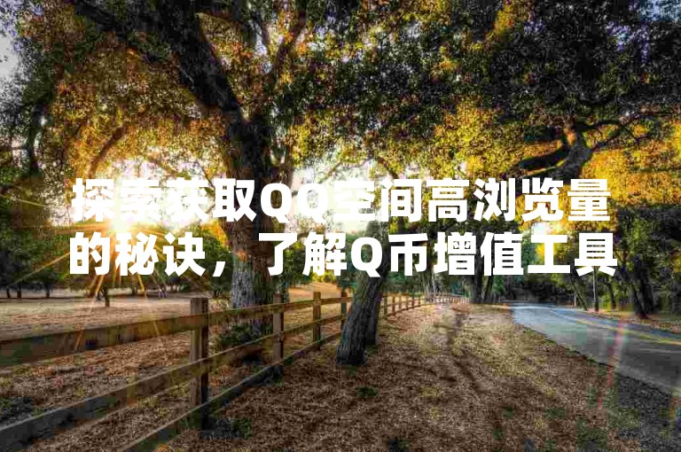 探索获取QQ空间高浏览量的秘诀，了解Q币增值工具，并发现自媒体账号交易及QQ点赞服务的优质平台。