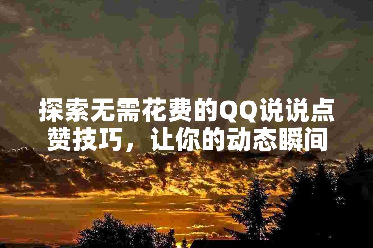 探索无需花费的QQ说说点赞技巧，让你的动态瞬间人气爆棚。
