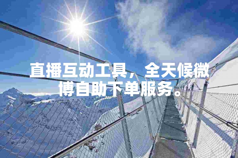 直播互动工具，全天候微博自助下单服务。