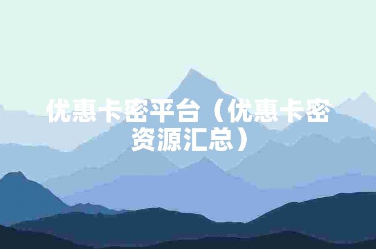 优惠卡密平台（优惠卡密资源汇总）