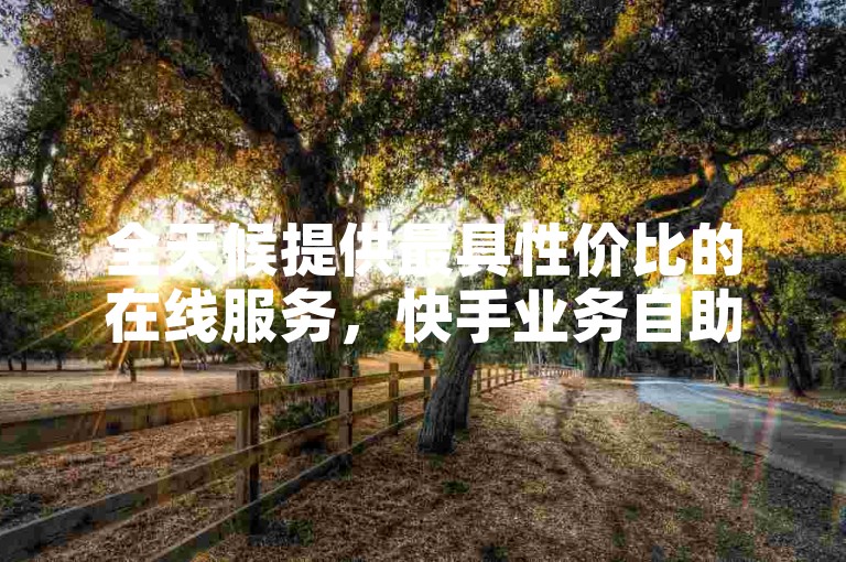 全天候提供最具性价比的在线服务，快手业务自助下单平台，尽享优惠。