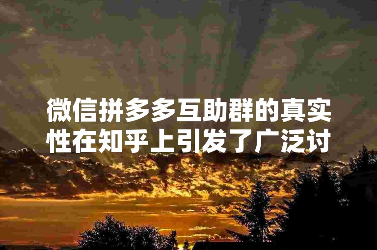 微信拼多多互助群的真实性在知乎上引发了广泛讨论，其中{拼多多助力平台}成为了热门话题。