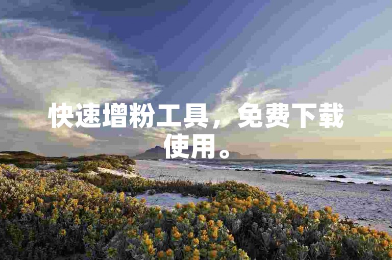 快速增粉工具，免费下载使用。