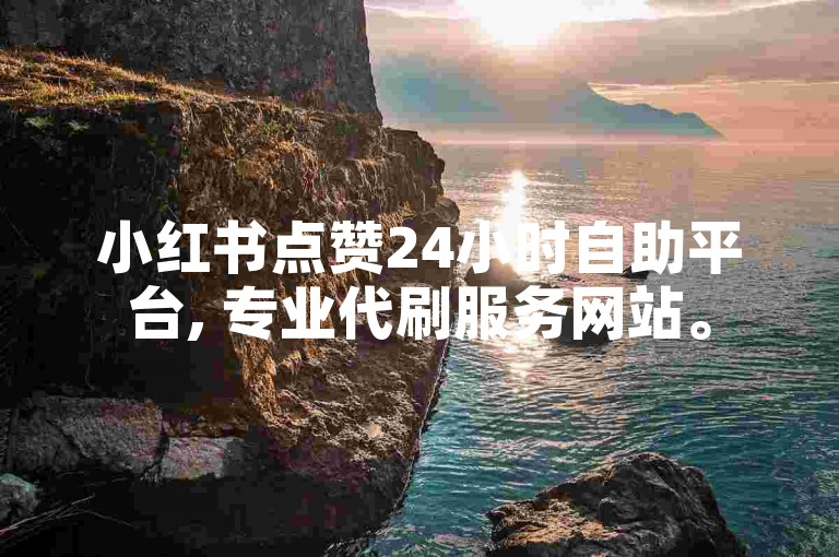 小红书点赞24小时自助平台, 专业代刷服务网站。