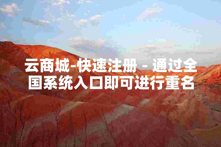 云商城-快速注册 - 通过全国系统入口即可进行重名查询。