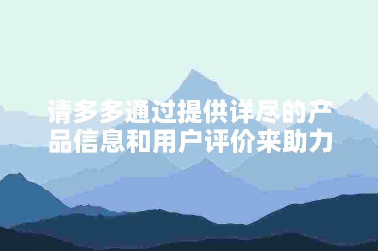 请多多通过提供详尽的产品信息和用户评价来助力拼多多，使消费者能够做出更明智的购买决策。