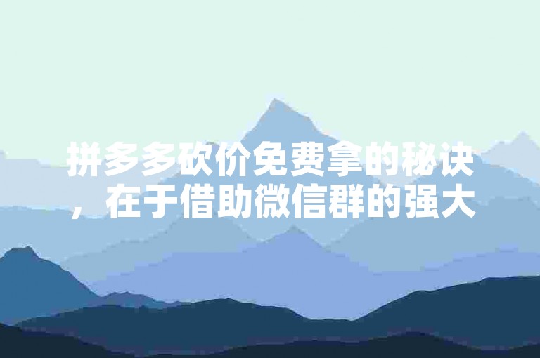 拼多多砍价免费拿的秘诀，在于借助微信群的强大助力。