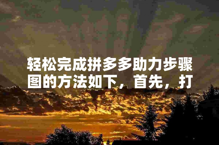 轻松完成拼多多助力步骤图的方法如下，首先，打开拼多多APP并登录账号。然后，在首页找到我的选项，点击进入个人中心。接着，在个人中心页面中找到邀请好友助力活动入口，点击进入。最后，根据提示选择要邀请的好友，发送邀请链接给他们即可完成助力步骤。