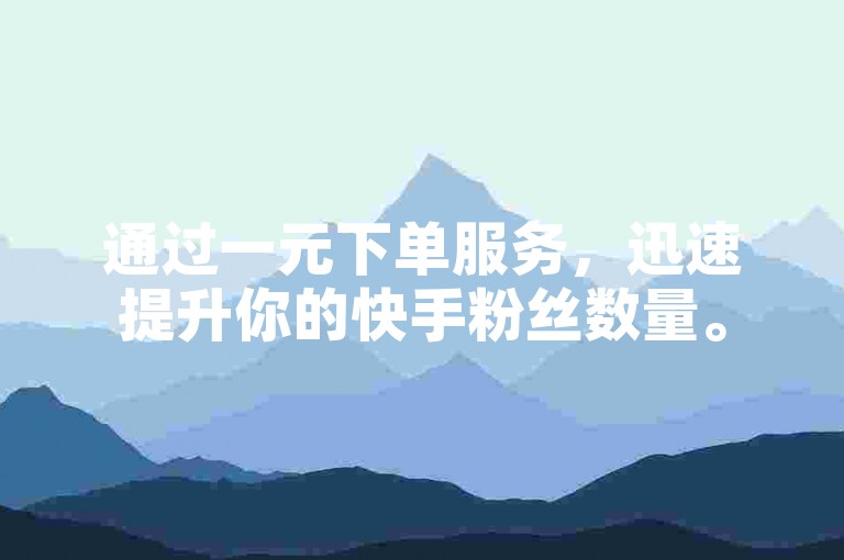 通过一元下单服务，迅速提升你的快手粉丝数量。