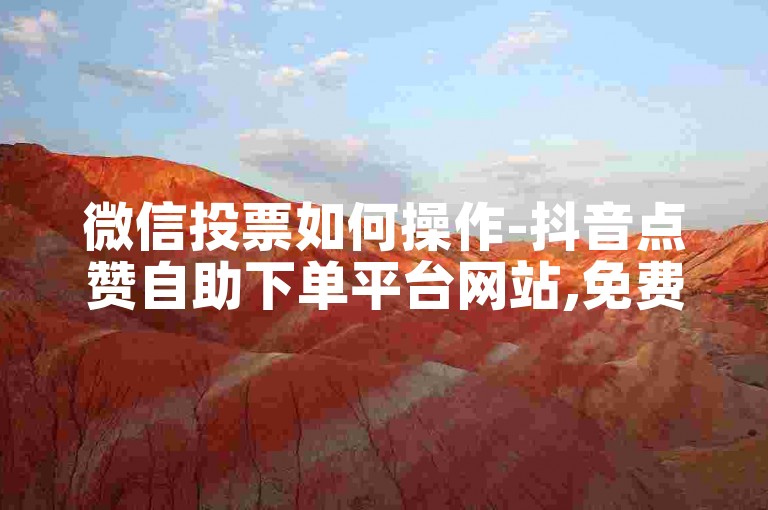 微信投票如何操作-抖音点赞自助下单平台网站,免费个性标签赞