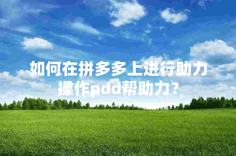 如何在拼多多上进行助力操作pdd帮助力？