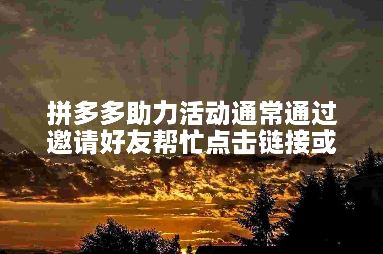 拼多多助力活动通常通过邀请好友帮忙点击链接或完成特定任务来实现。