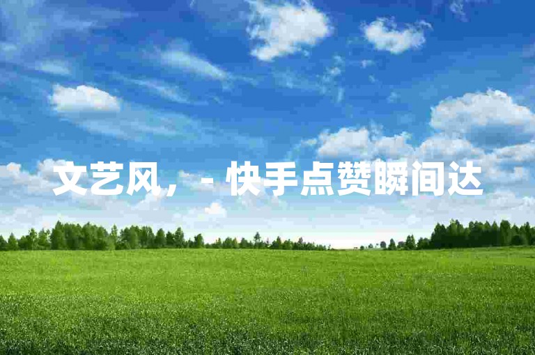 文艺风，- 快手点赞瞬间达5000，微信支付便捷助力。，- 快手一秒揽获5000赞，微信支付轻松加持。，活泼风，- 快手一秒狂揽5000赞，微信支付超方便哟！，- 嘿，快手一秒5000赞，微信支付妥妥的！，正式风，- 快手可实现一秒5000赞，微信支付方式便捷。，- 快手点赞一秒达5000，微信支付流程顺畅。