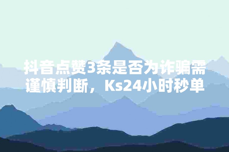 抖音点赞3条是否为诈骗需谨慎判断，Ks24小时秒单业务平台及卡盟货源网的低价王者荣耀皮肤卡盟存在风险。