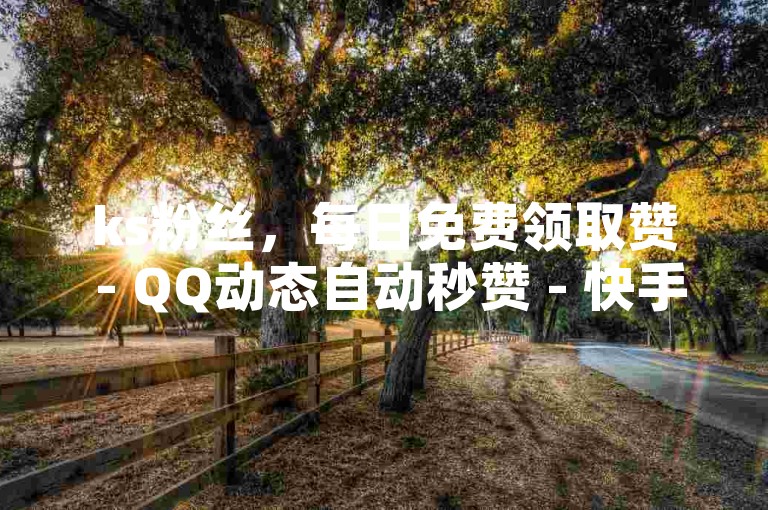 ks粉丝，每日免费领取赞 - QQ动态自动秒赞 - 快手点赞评论在哪里接单