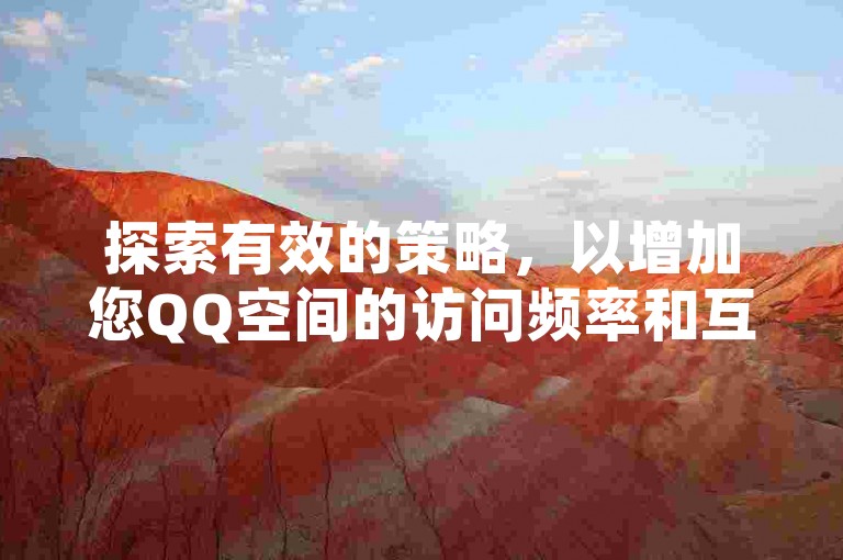 探索有效的策略，以增加您QQ空间的访问频率和互动度。