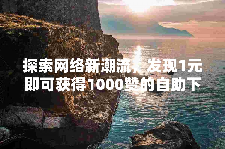 探索网络新潮流，发现1元即可获得1000赞的自助下单平台，同时体验qq空间点赞和动态秒赞的便捷设置。
