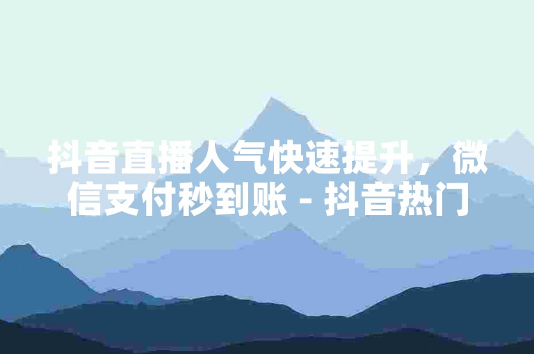 抖音直播人气快速提升，微信支付秒到账 - 抖音热门推广平台。