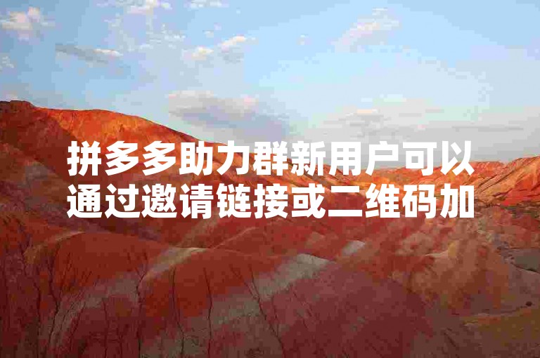 拼多多助力群新用户可以通过邀请链接或二维码加入，享受更多优惠和福利。