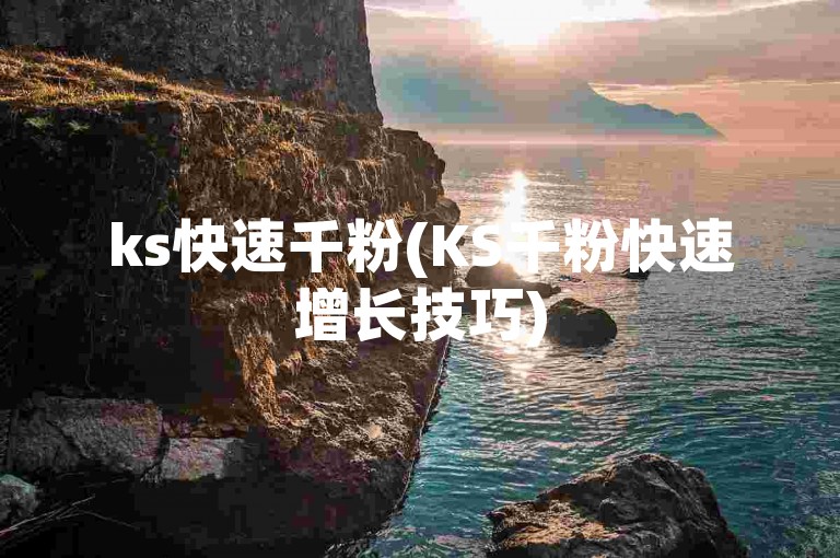 ks快速千粉(KS千粉快速增长技巧)