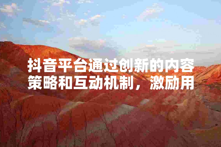 抖音平台通过创新的内容策略和互动机制，激励用户创作更多优质视频，从而自然获得官方的推荐流量。