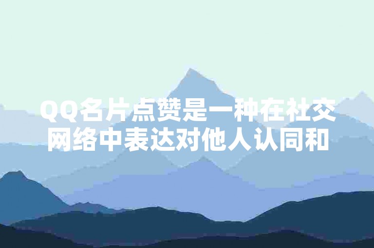 QQ名片点赞是一种在社交网络中表达对他人认同和支持的轻松方式。