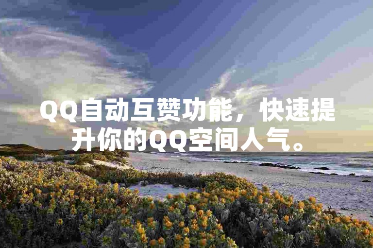 QQ自动互赞功能，快速提升你的QQ空间人气。