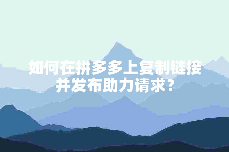 如何在拼多多上复制链接并发布助力请求？