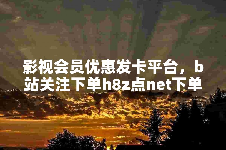 影视会员优惠发卡平台，b站关注下单h8z点net下单网站 - 快手免费涨赞涨评论软件 - ks免费业务平台。