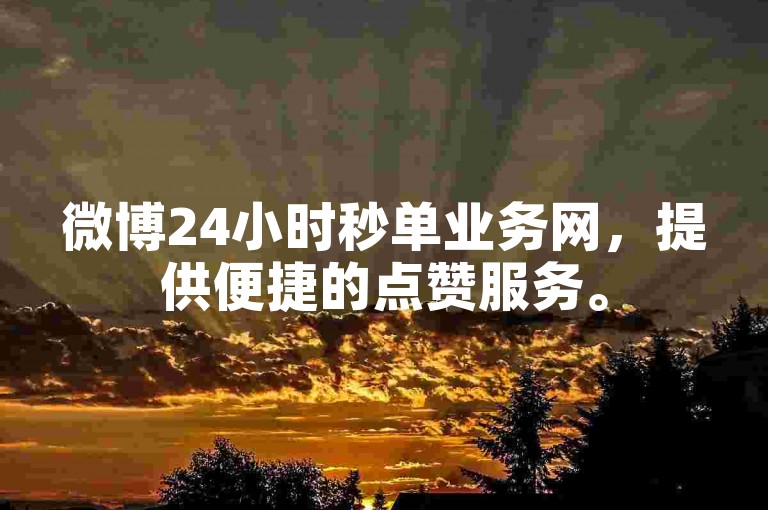 微博24小时秒单业务网，提供便捷的点赞服务。