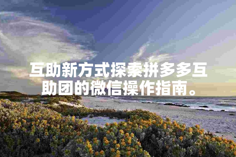 互助新方式探索拼多多互助团的微信操作指南。
