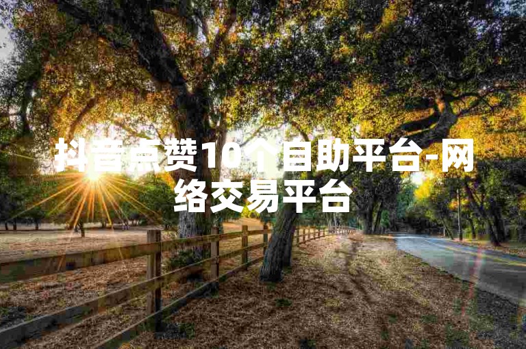 抖音点赞10个自助平台-网络交易平台