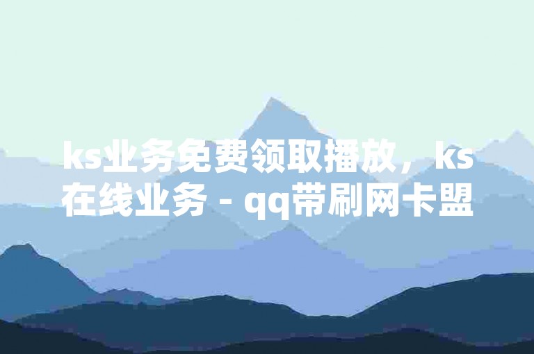 ks业务免费领取播放，ks在线业务 - qq带刷网卡盟 - 快手引流软件全自动免费微利也疯狂!