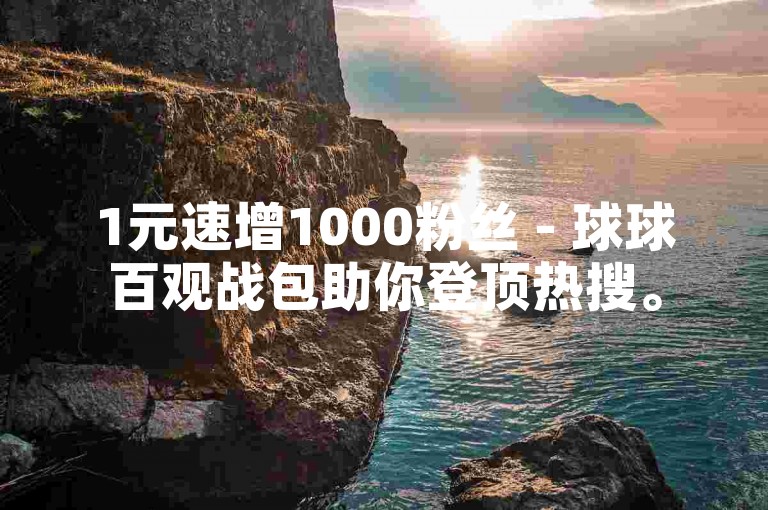 1元速增1000粉丝 - 球球百观战包助你登顶热搜。
