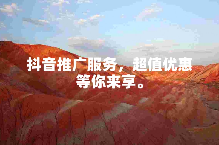抖音推广服务，超值优惠等你来享。