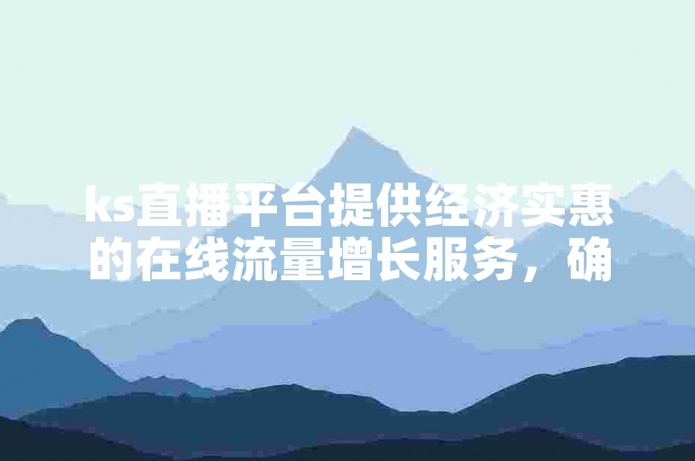 ks直播平台提供经济实惠的在线流量增长服务，确保用户以最低成本享受自助下单的便利。