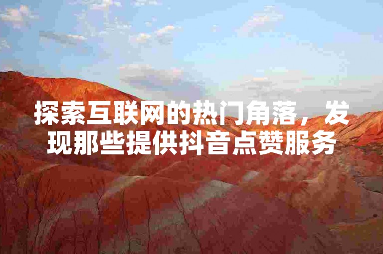 探索互联网的热门角落，发现那些提供抖音点赞服务的自助下单网站，它们以全网最低的价格吸引着用户。