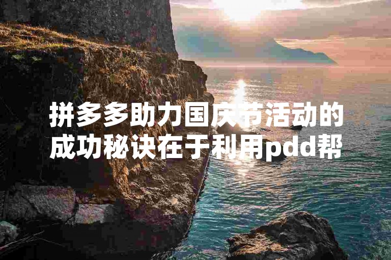 拼多多助力国庆节活动的成功秘诀在于利用pdd帮助力平台的高效策略。
