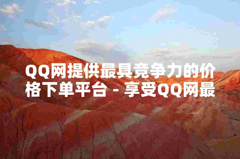 QQ网提供最具竞争力的价格下单平台 - 享受QQ网最优惠的下单服务。