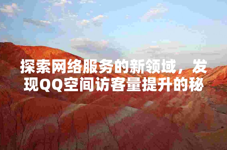 探索网络服务的新领域，发现QQ空间访客量提升的秘密通道，同时寻找抖音点赞服务的优惠折扣。