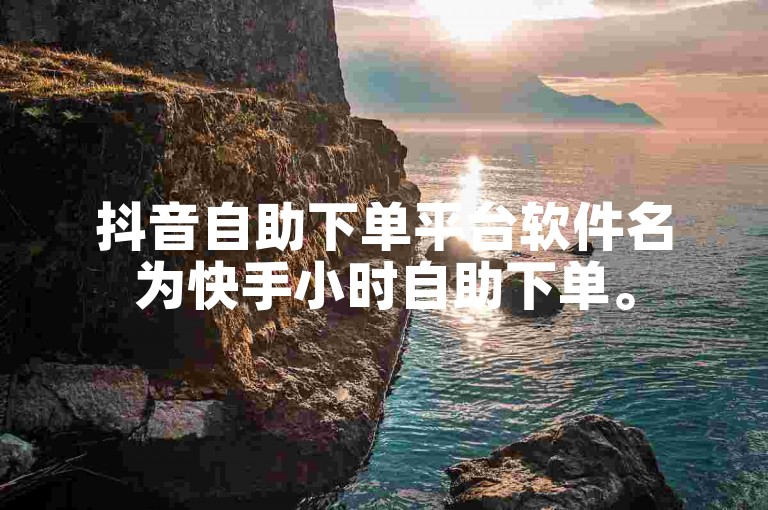 抖音自助下单平台软件名为快手小时自助下单。
