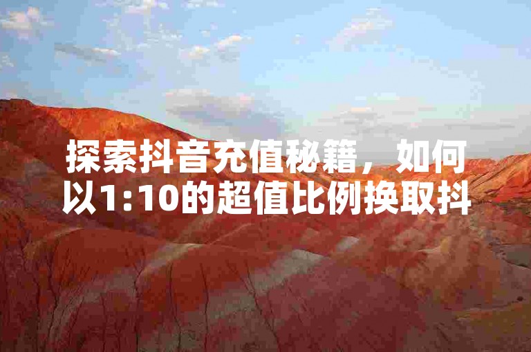 探索抖音充值秘籍，如何以1:10的超值比例换取抖币，轻松实现1元充值10抖币，以及在哪里可以找到安全便捷的点赞和粉丝服务下单平台。