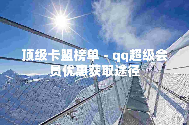顶级卡盟榜单 - qq超级会员优惠获取途径