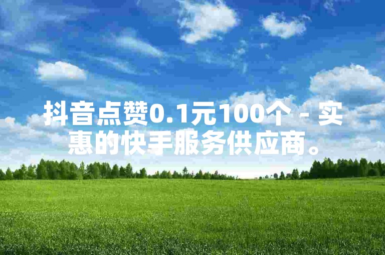 抖音点赞0.1元100个 - 实惠的快手服务供应商。