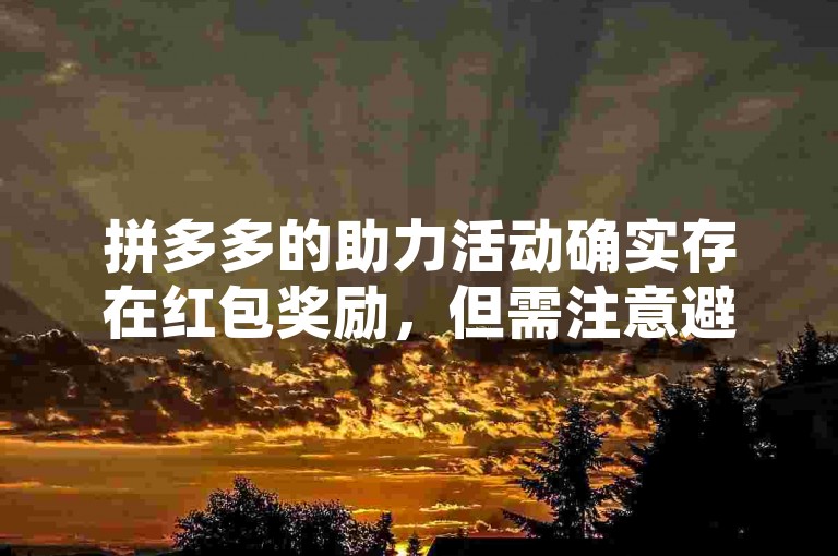 拼多多的助力活动确实存在红包奖励，但需注意避免使用非官方渠道的刷人服务。