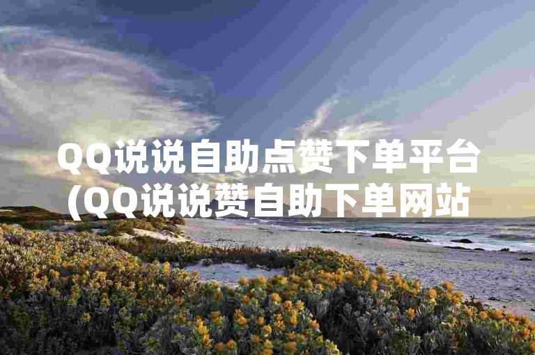 QQ说说自助点赞下单平台(QQ说说赞自助下单网站)