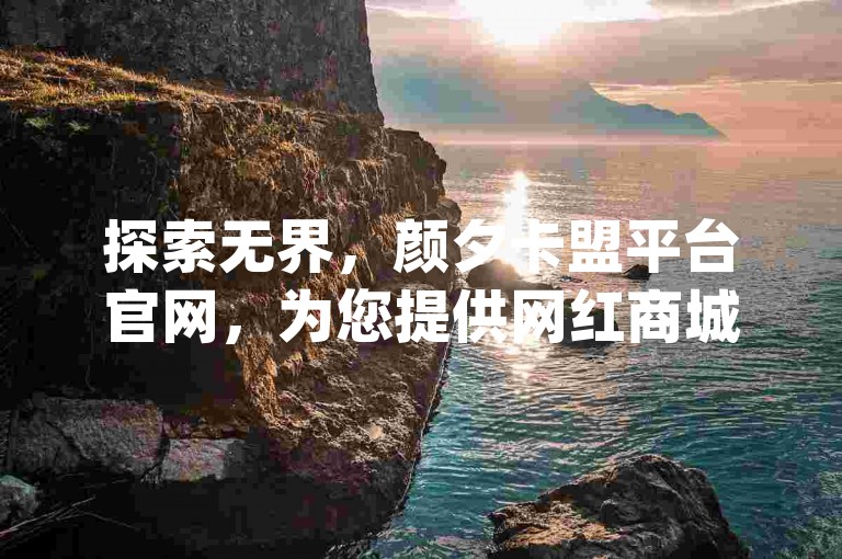 探索无界，颜夕卡盟平台官网，为您提供网红商城软件、qq空间点赞充值服务，全民K歌机器粉下单平台等多元化服务。