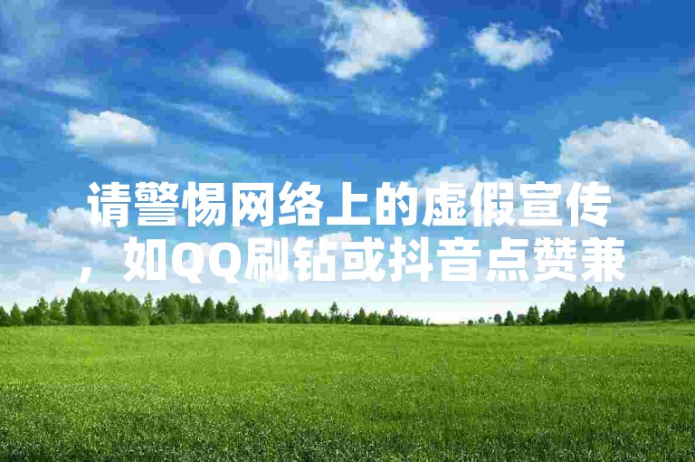 请警惕网络上的虚假宣传，如QQ刷钻或抖音点赞兼职，这些都是诈骗行为，切勿上当受骗。