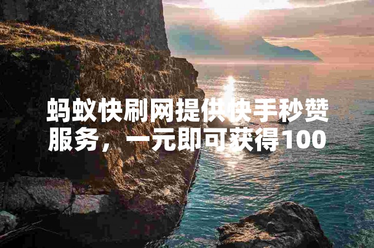 蚂蚁快刷网提供快手秒赞服务，一元即可获得1000个赞，24小时在线下单免费。